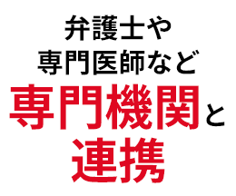 弁護士や専門医師など専門機関と連携